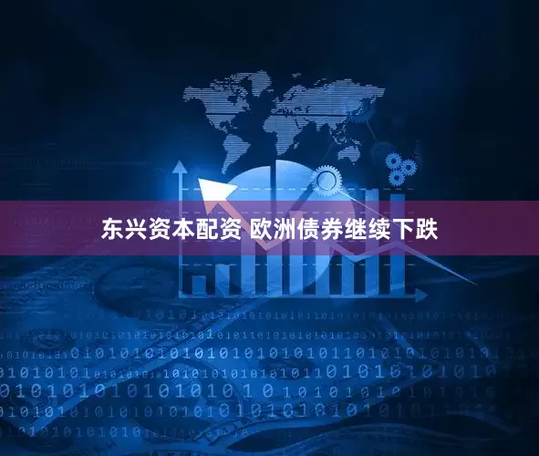 东兴资本配资 欧洲债券继续下跌
