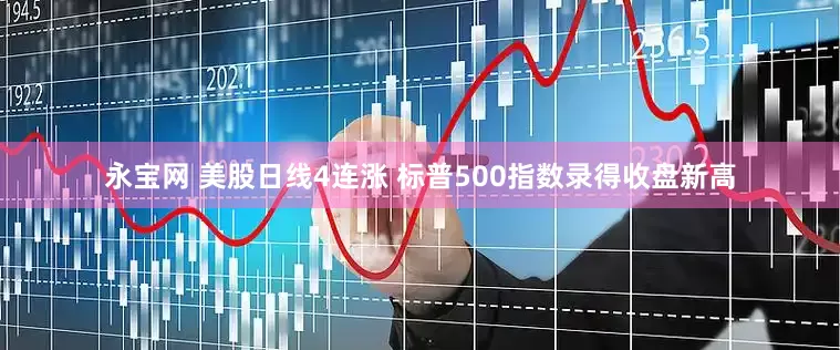 永宝网 美股日线4连涨 标普500指数录得收盘新高