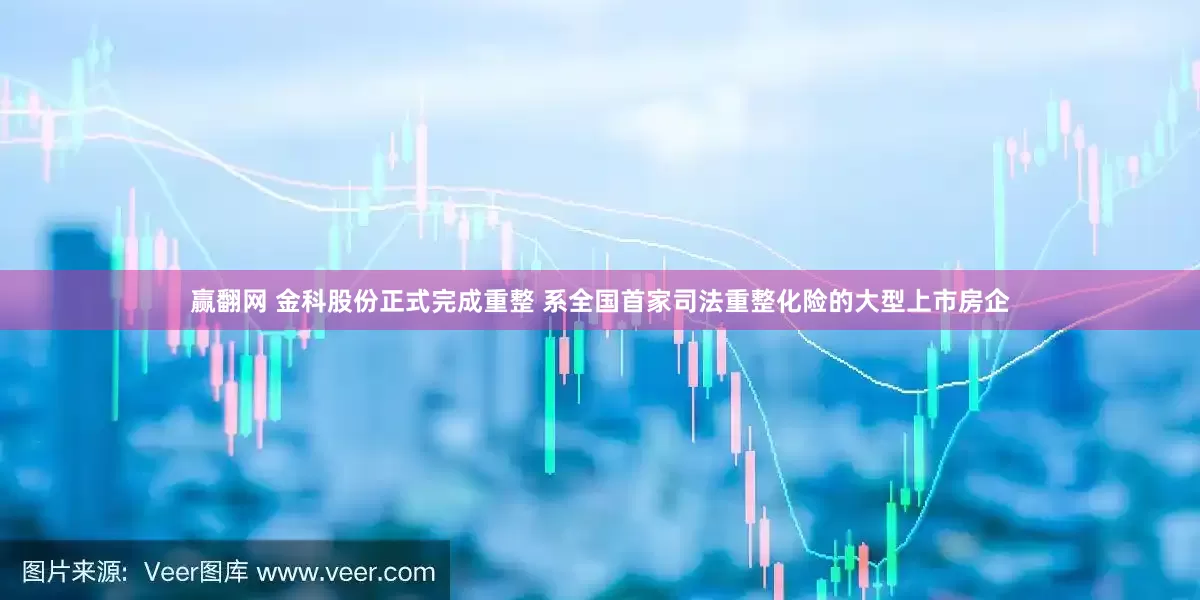 赢翻网 金科股份正式完成重整 系全国首家司法重整化险的大型上市房企
