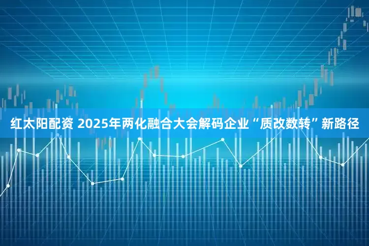 红太阳配资 2025年两化融合大会解码企业“质改数转”新路径