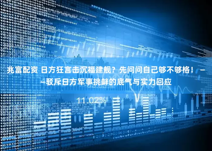 兆富配资 日方狂言击沉福建舰？先问问自己够不够格！ ——驳斥日方军事挑衅的底气与实力回应