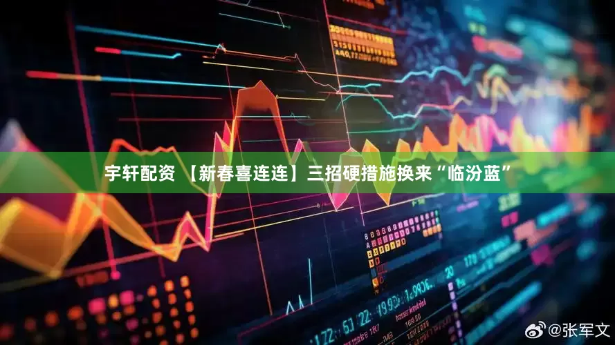宇轩配资 【新春喜连连】三招硬措施换来“临汾蓝”