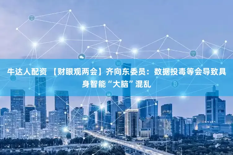 牛达人配资 【财眼观两会】齐向东委员：数据投毒等会导致具身智能“大脑”混乱