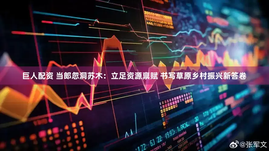 巨人配资 当郎忽洞苏木：立足资源禀赋 书写草原乡村振兴新答卷